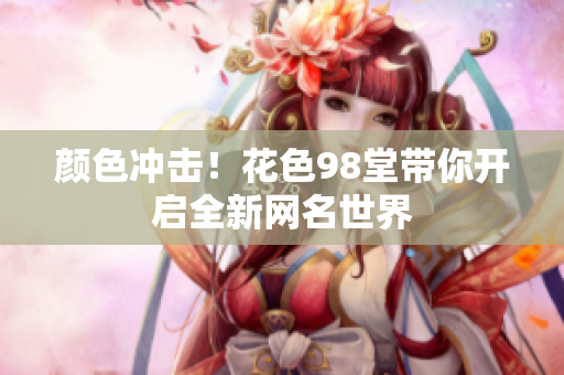 颜色冲击！花色98堂带你开启全新网名世界