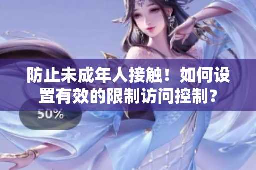 防止未成年人接触！如何设置有效的限制访问控制？