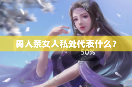 男人亲女人私处代表什么？