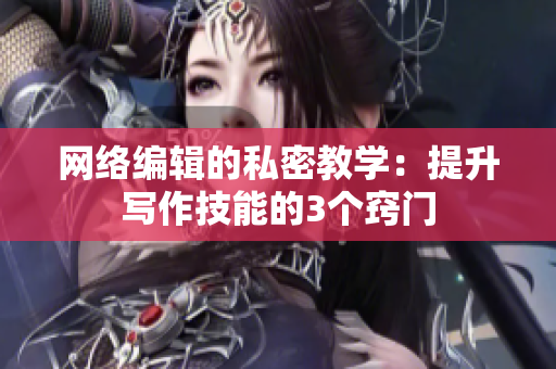 网络编辑的私密教学：提升写作技能的3个窍门