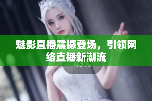 魅影直播震撼登场，引领网络直播新潮流