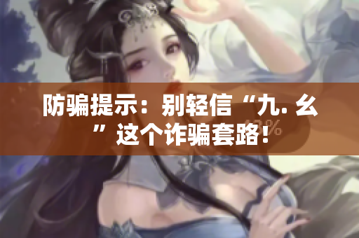 防骗提示：别轻信“九. 幺”这个诈骗套路！