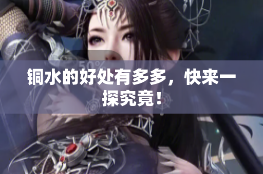 铜水的好处有多多，快来一探究竟！