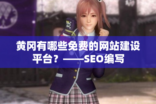 黄冈有哪些免费的网站建设平台？——SEO编写