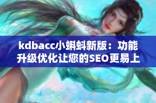 kdbacc小蝌蚪新版：功能升级优化让您的SEO更易上手！