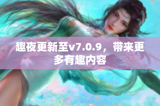 趣夜更新至v7.0.9，带来更多有趣内容