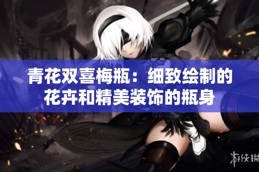 青花双喜梅瓶：细致绘制的花卉和精美装饰的瓶身