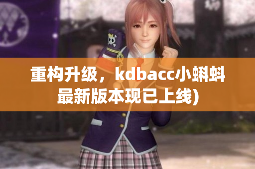 重构升级，kdbacc小蝌蚪最新版本现已上线)