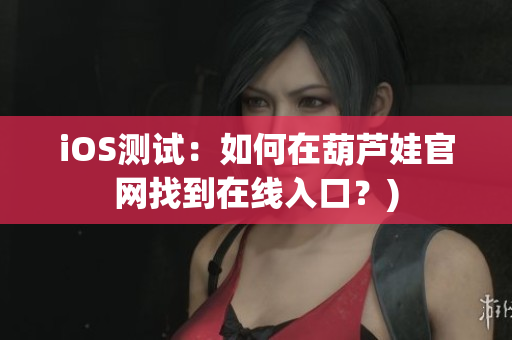 iOS测试：如何在葫芦娃官网找到在线入口？)