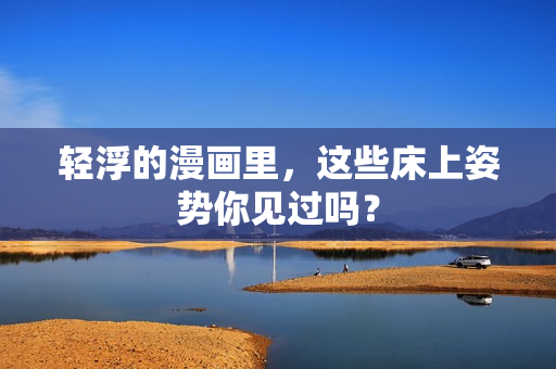 轻浮的漫画里，这些床上姿势你见过吗？