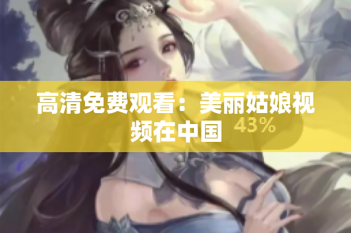 高清免费观看：美丽姑娘视频在中国