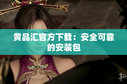 黄品汇官方下载：安全可靠的安装包