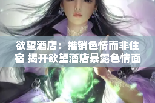 欲望酒店：推销色情而非住宿 揭开欲望酒店暴露色情面纱