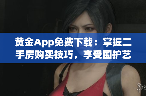 黄金App免费下载：掌握二手房购买技巧，享受围护艺术的乐趣