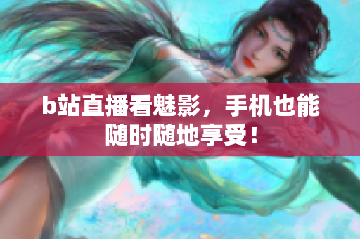 b站直播看魅影，手机也能随时随地享受！