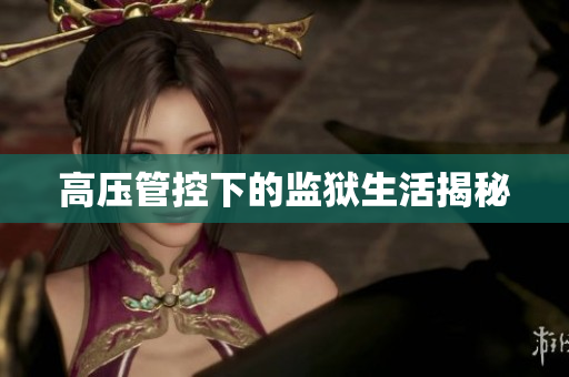 高压管控下的监狱生活揭秘