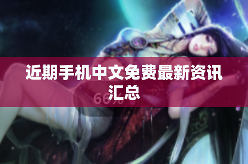 近期手机中文免费最新资讯汇总