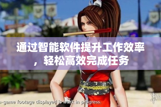 通过智能软件提升工作效率，轻松高效完成任务