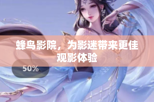 蜂鸟影院，为影迷带来更佳观影体验