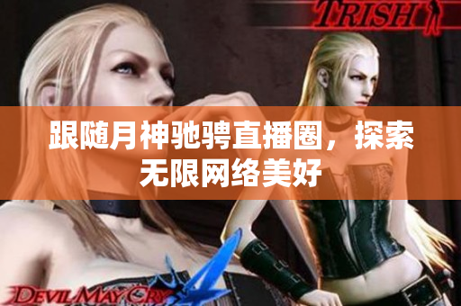 跟随月神驰骋直播圈，探索无限网络美好