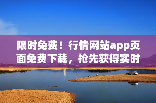 限时免费！行情网站app页面免费下载，抢先获得实时行情！