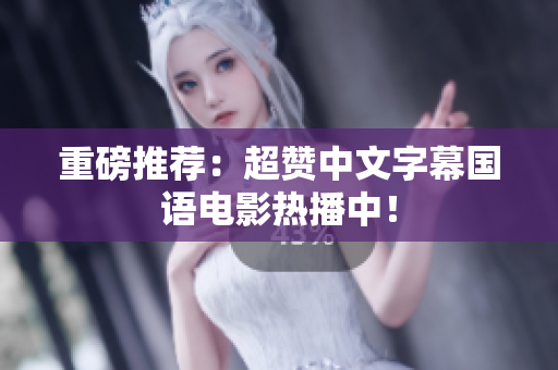 重磅推荐：超赞中文字幕国语电影热播中！