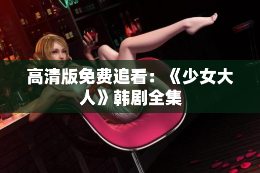 高清版免费追看：《少女大人》韩剧全集