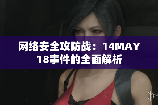 网络安全攻防战：14MAY18事件的全面解析