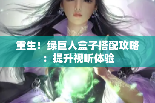 重生！绿巨人盒子搭配攻略：提升视听体验