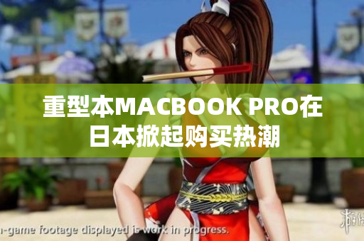 重型本MACBOOK PRO在日本掀起购买热潮