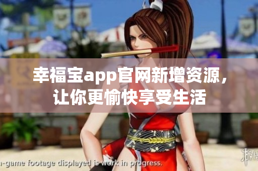 幸福宝app官网新增资源，让你更愉快享受生活