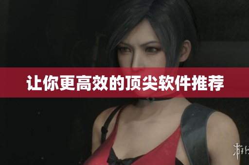 让你更高效的顶尖软件推荐