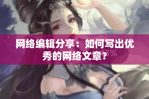 网络编辑分享：如何写出优秀的网络文章？