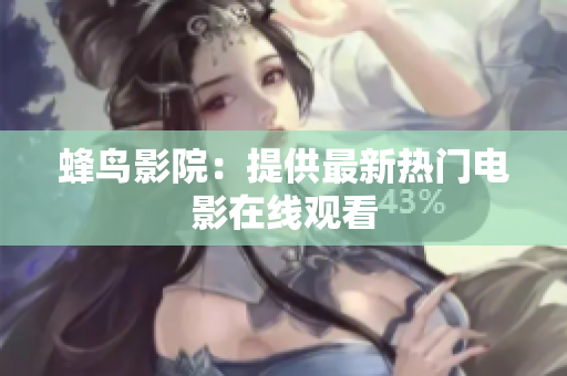蜂鸟影院：提供最新热门电影在线观看