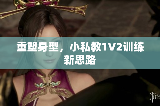 重塑身型，小私教1V2训练新思路