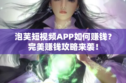 泡芙短视频APP如何赚钱？完美赚钱攻略来袭！