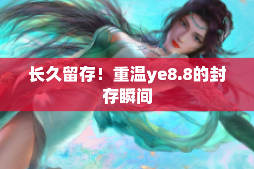 长久留存！重温ye8.8的封存瞬间