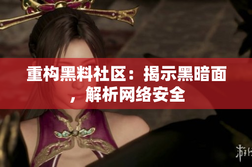 重构黑料社区：揭示黑暗面，解析网络安全