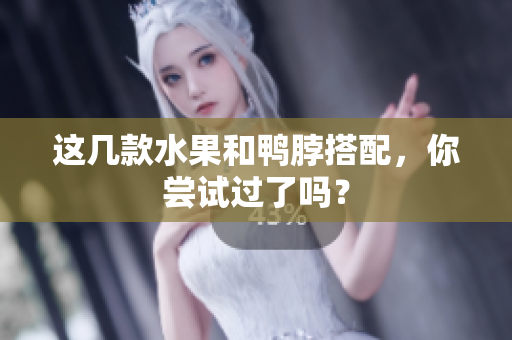 这几款水果和鸭脖搭配，你尝试过了吗？