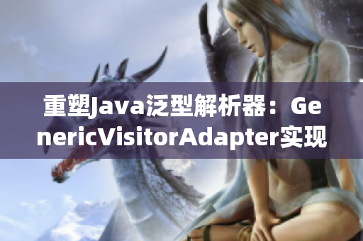 重塑Java泛型解析器：GenericVisitorAdapter实现技巧