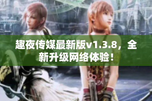 趣夜传媒最新版v1.3.8，全新升级网络体验！