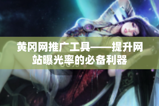 黄冈网推广工具——提升网站曝光率的必备利器