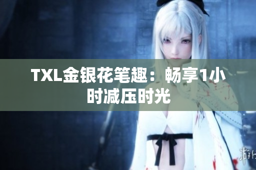 TXL金银花笔趣：畅享1小时减压时光