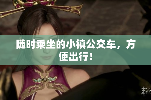 随时乘坐的小镇公交车，方便出行！