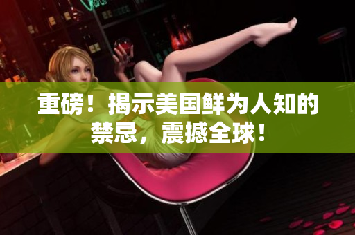 重磅！揭示美国鲜为人知的禁忌，震撼全球！