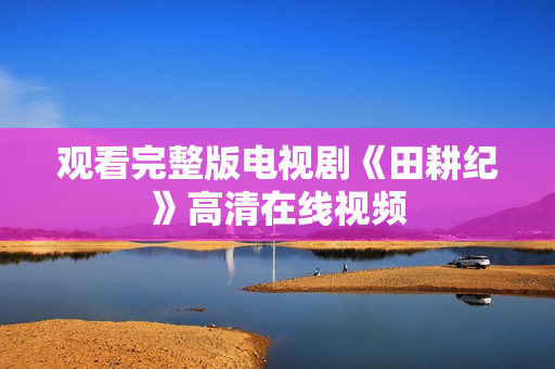 观看完整版电视剧《田耕纪》高清在线视频