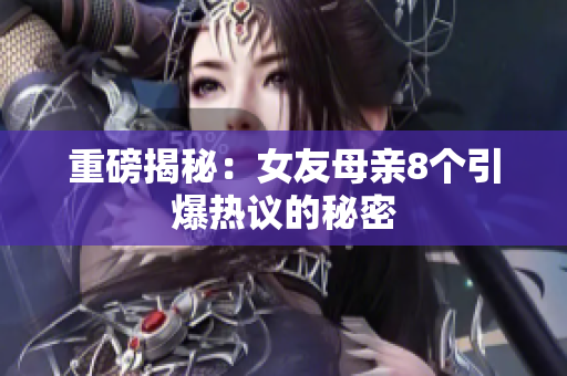 重磅揭秘：女友母亲8个引爆热议的秘密