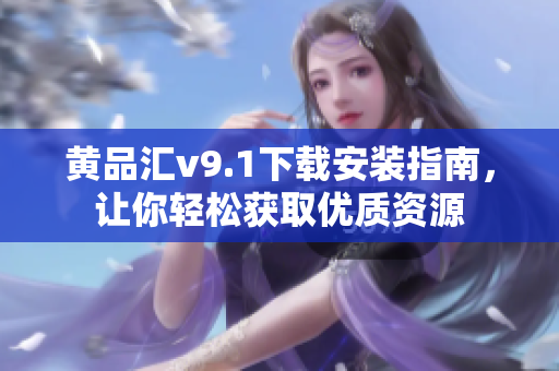 黄品汇v9.1下载安装指南，让你轻松获取优质资源