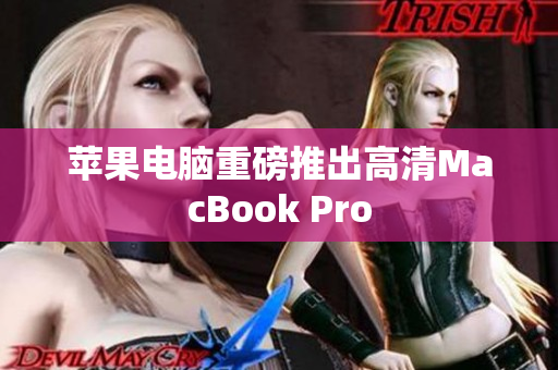 苹果电脑重磅推出高清MacBook Pro