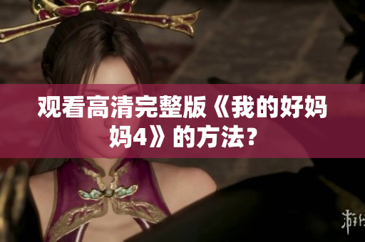 观看高清完整版《我的好妈妈4》的方法？